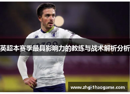 英超本赛季最具影响力的教练与战术解析分析