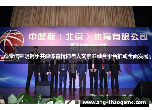 蔡崇信姚明携手共建体育精神与人文素养融合平台推动全面发展