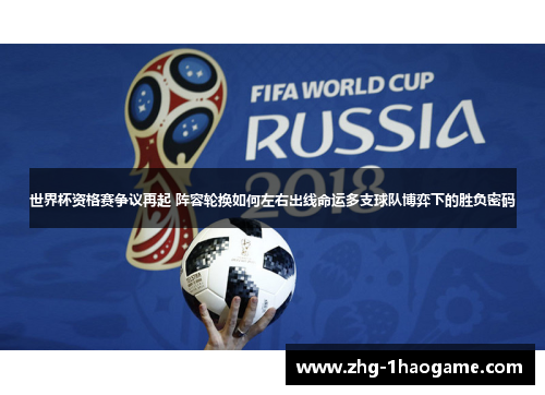 世界杯资格赛争议再起 阵容轮换如何左右出线命运多支球队博弈下的胜负密码