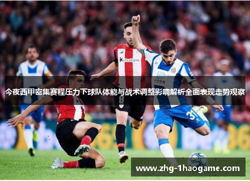 今夜西甲密集赛程压力下球队体能与战术调整影响解析全面表现走势观察
