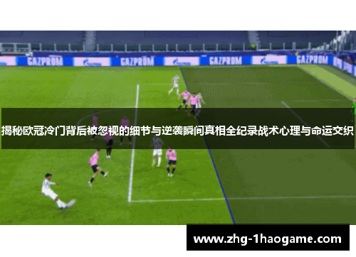 揭秘欧冠冷门背后被忽视的细节与逆袭瞬间真相全纪录战术心理与命运交织