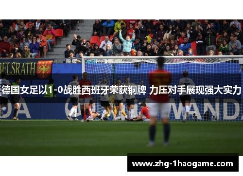 德国女足以1-0战胜西班牙荣获铜牌 力压对手展现强大实力 德国女足以1-0战胜西班牙荣获铜牌 力压对手展现强大实力