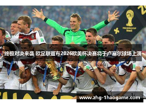 终极对决来袭 欧足联宣布2026欧美杯决赛将于卢塞尔球场上演 终极对决来袭 欧足联宣布2026欧美杯决赛将于卢塞尔球场上演