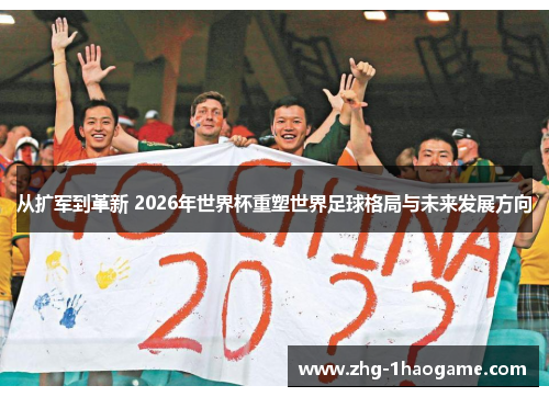 从扩军到革新 2026年世界杯重塑世界足球格局与未来发展方向